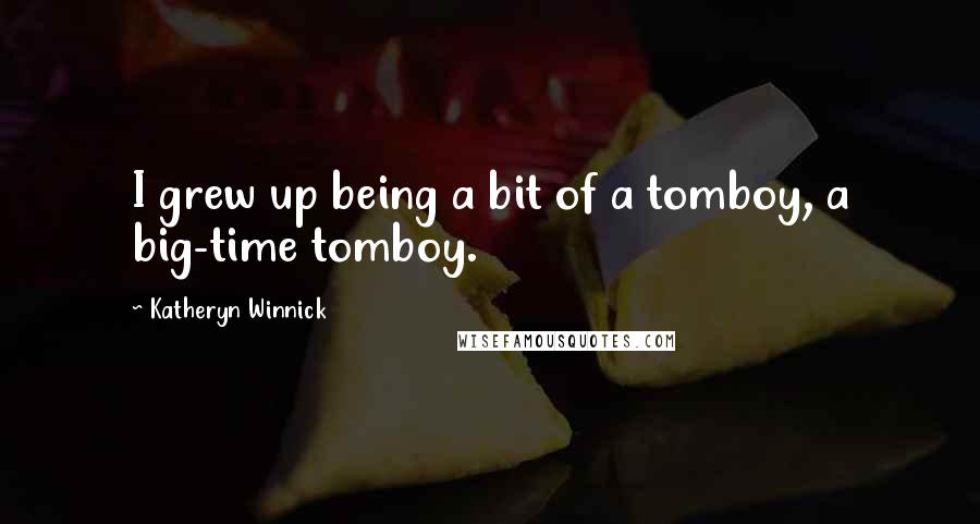 Katheryn Winnick Quotes: I grew up being a bit of a tomboy, a big-time tomboy.