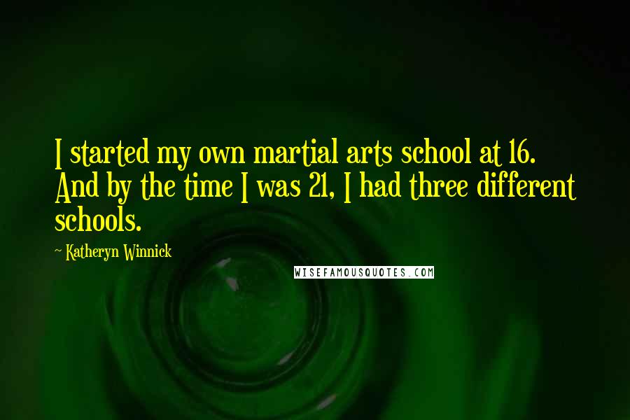 Katheryn Winnick Quotes: I started my own martial arts school at 16. And by the time I was 21, I had three different schools.