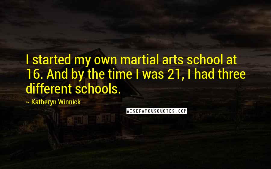 Katheryn Winnick Quotes: I started my own martial arts school at 16. And by the time I was 21, I had three different schools.