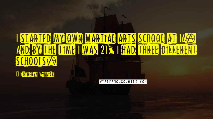 Katheryn Winnick Quotes: I started my own martial arts school at 16. And by the time I was 21, I had three different schools.