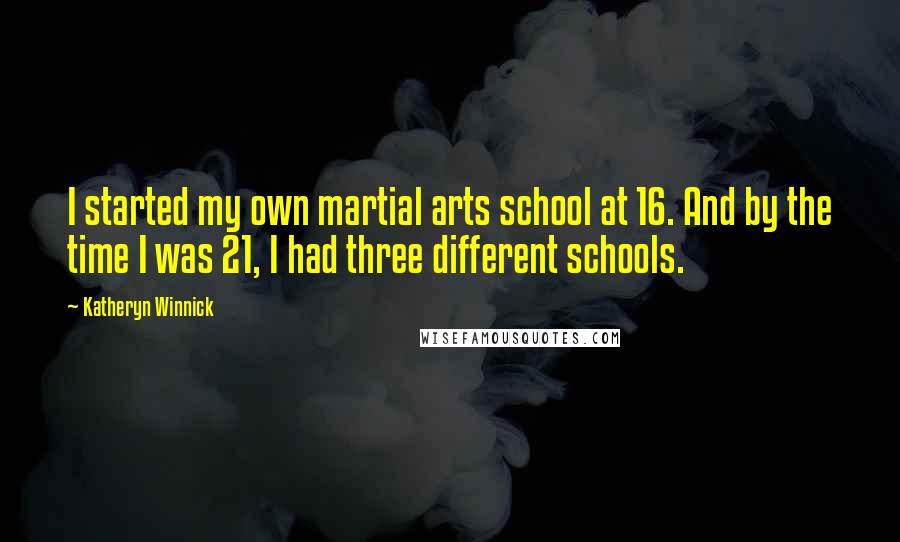 Katheryn Winnick Quotes: I started my own martial arts school at 16. And by the time I was 21, I had three different schools.