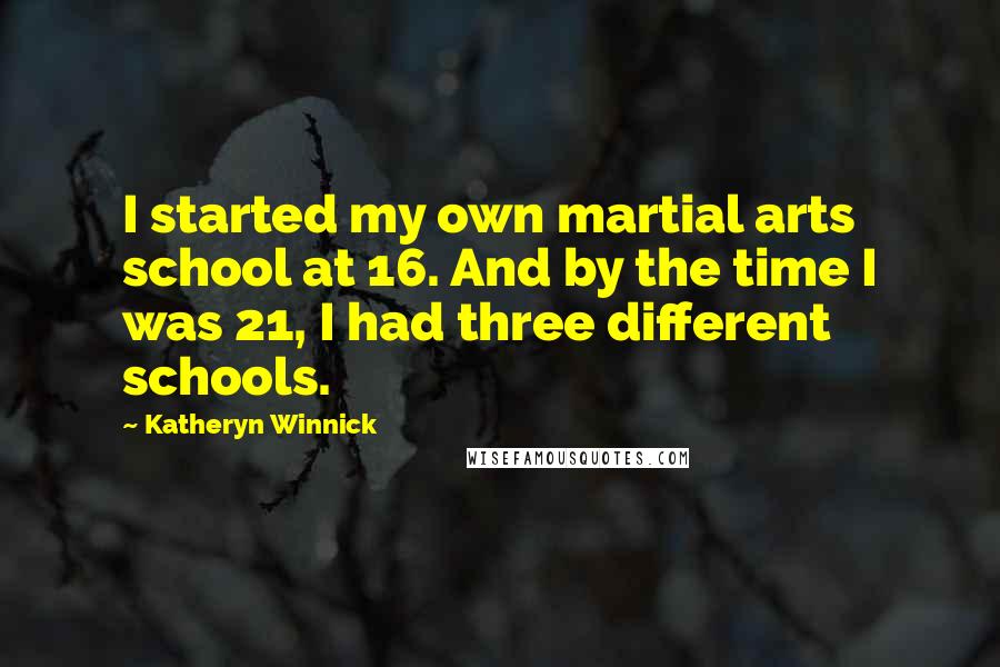 Katheryn Winnick Quotes: I started my own martial arts school at 16. And by the time I was 21, I had three different schools.