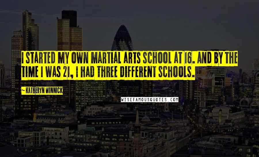 Katheryn Winnick Quotes: I started my own martial arts school at 16. And by the time I was 21, I had three different schools.