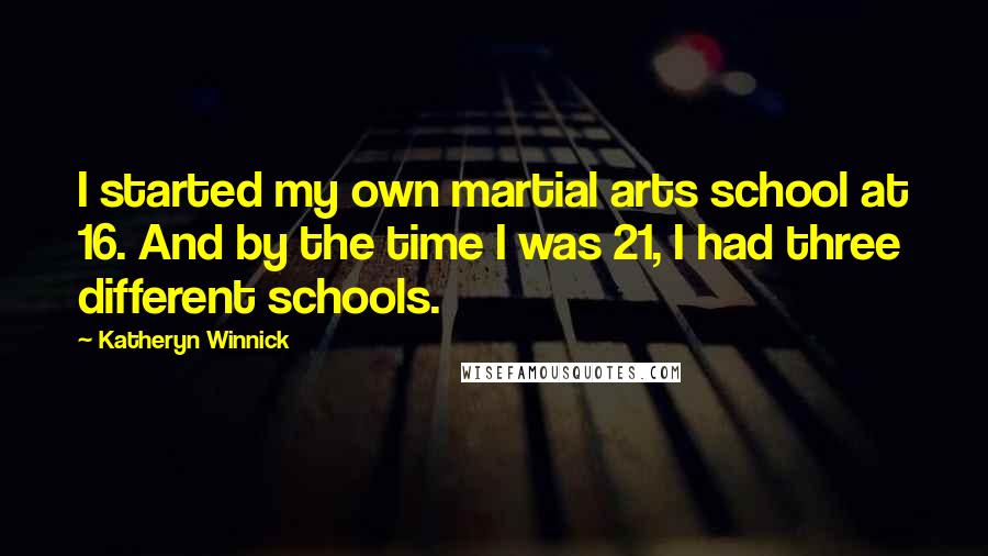 Katheryn Winnick Quotes: I started my own martial arts school at 16. And by the time I was 21, I had three different schools.