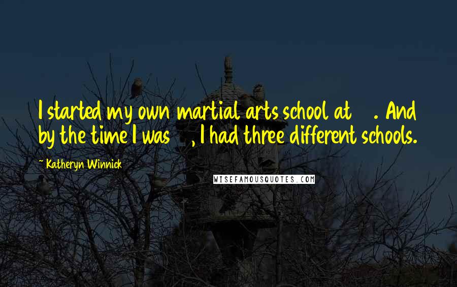Katheryn Winnick Quotes: I started my own martial arts school at 16. And by the time I was 21, I had three different schools.