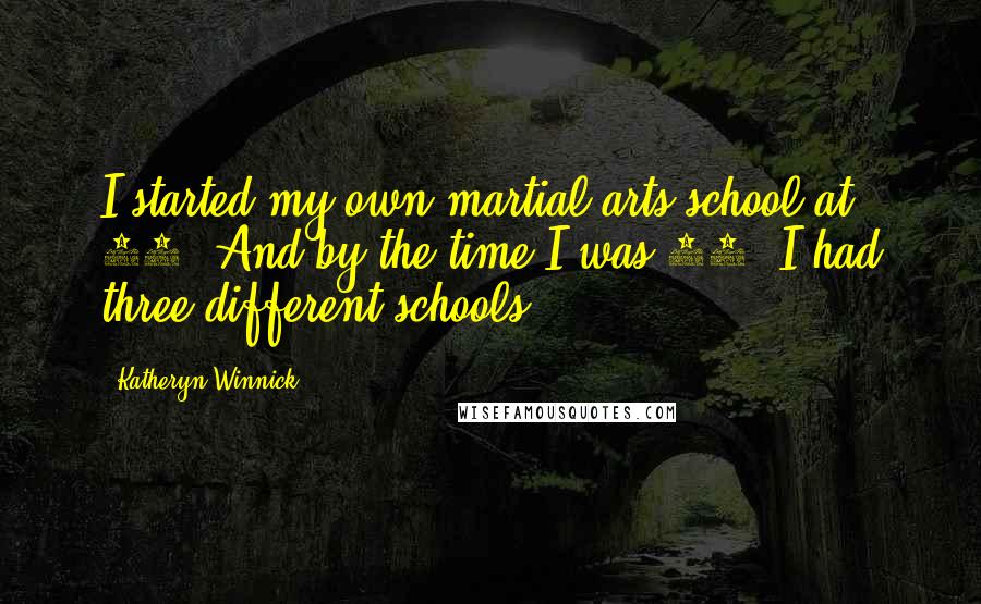 Katheryn Winnick Quotes: I started my own martial arts school at 16. And by the time I was 21, I had three different schools.