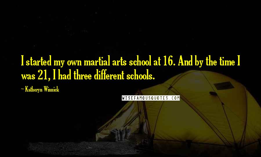 Katheryn Winnick Quotes: I started my own martial arts school at 16. And by the time I was 21, I had three different schools.
