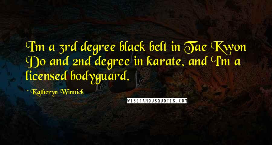 Katheryn Winnick Quotes: I'm a 3rd degree black belt in Tae Kwon Do and 2nd degree in karate, and I'm a licensed bodyguard.