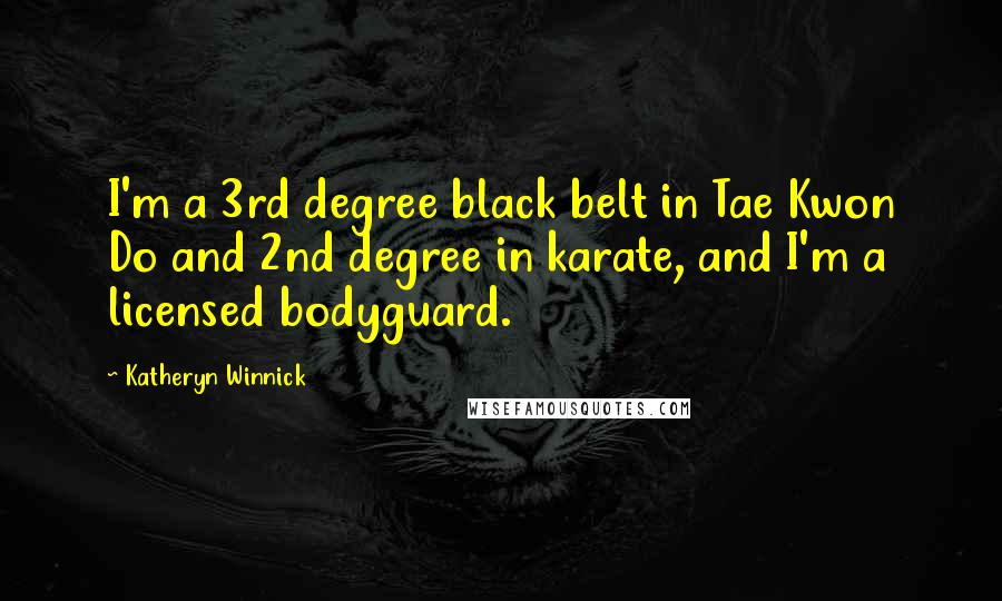 Katheryn Winnick Quotes: I'm a 3rd degree black belt in Tae Kwon Do and 2nd degree in karate, and I'm a licensed bodyguard.