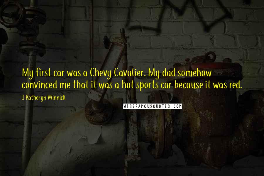 Katheryn Winnick Quotes: My first car was a Chevy Cavalier. My dad somehow convinced me that it was a hot sports car because it was red.