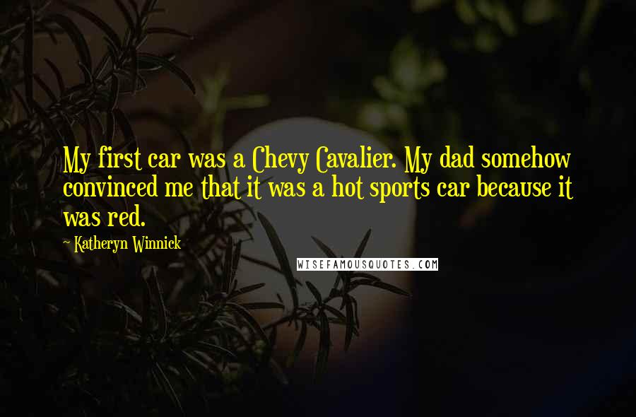 Katheryn Winnick Quotes: My first car was a Chevy Cavalier. My dad somehow convinced me that it was a hot sports car because it was red.