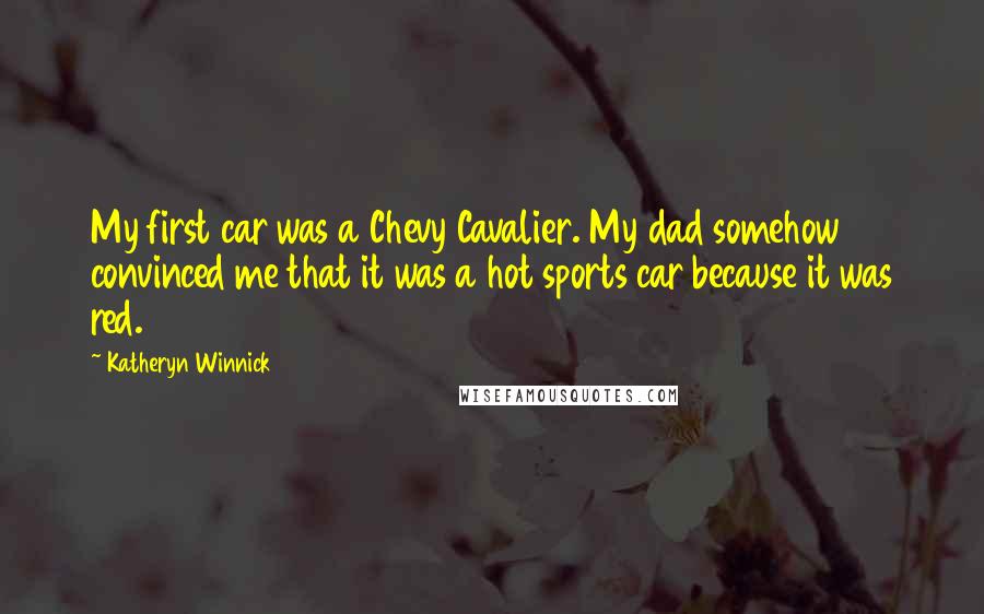 Katheryn Winnick Quotes: My first car was a Chevy Cavalier. My dad somehow convinced me that it was a hot sports car because it was red.