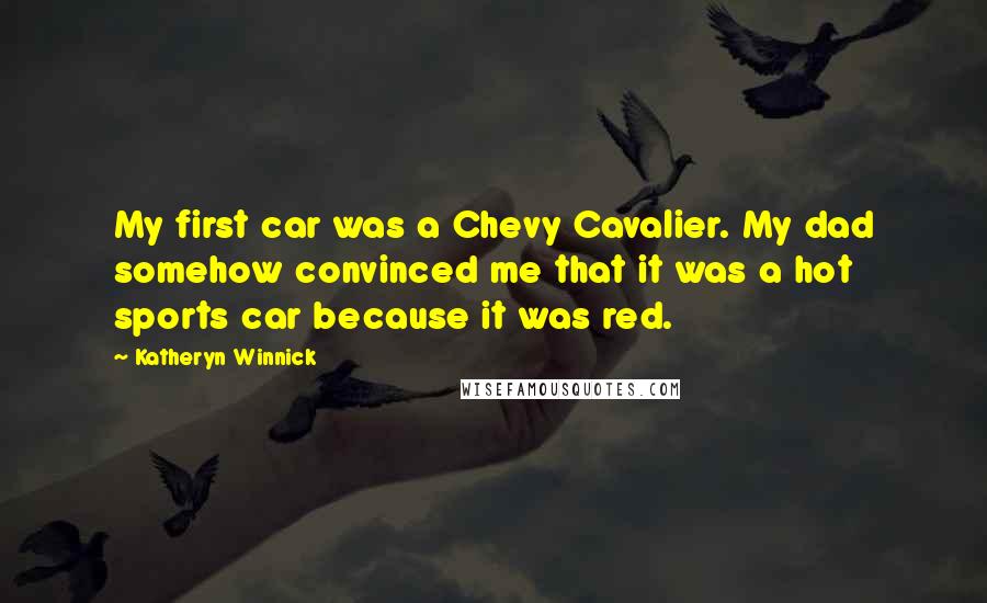 Katheryn Winnick Quotes: My first car was a Chevy Cavalier. My dad somehow convinced me that it was a hot sports car because it was red.