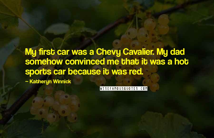 Katheryn Winnick Quotes: My first car was a Chevy Cavalier. My dad somehow convinced me that it was a hot sports car because it was red.