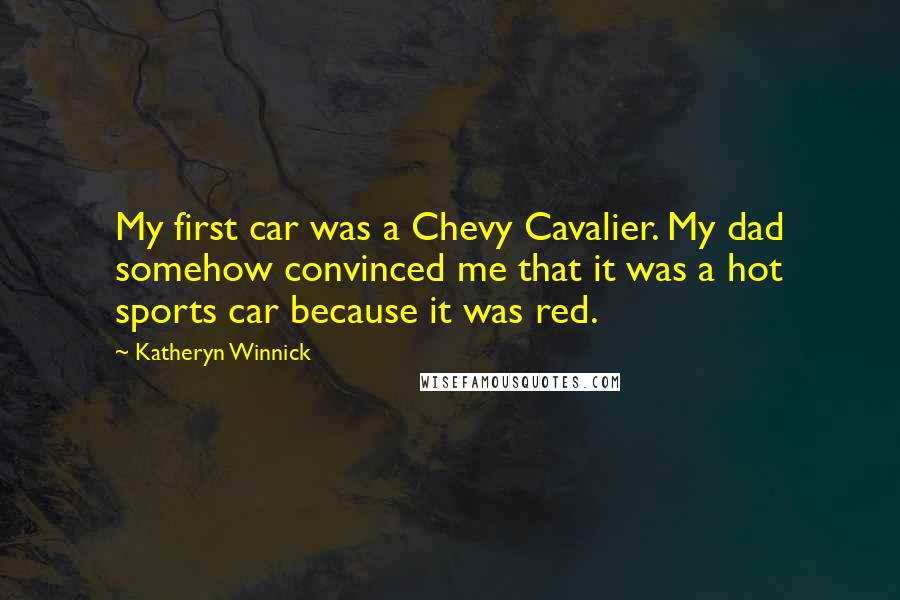 Katheryn Winnick Quotes: My first car was a Chevy Cavalier. My dad somehow convinced me that it was a hot sports car because it was red.
