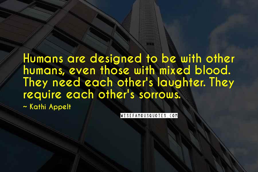 Kathi Appelt Quotes: Humans are designed to be with other humans, even those with mixed blood. They need each other's laughter. They require each other's sorrows.