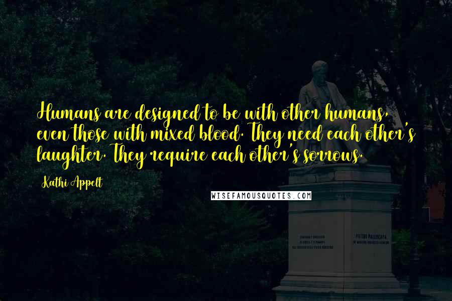 Kathi Appelt Quotes: Humans are designed to be with other humans, even those with mixed blood. They need each other's laughter. They require each other's sorrows.