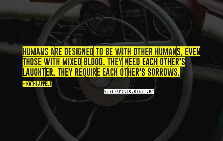 Kathi Appelt Quotes: Humans are designed to be with other humans, even those with mixed blood. They need each other's laughter. They require each other's sorrows.