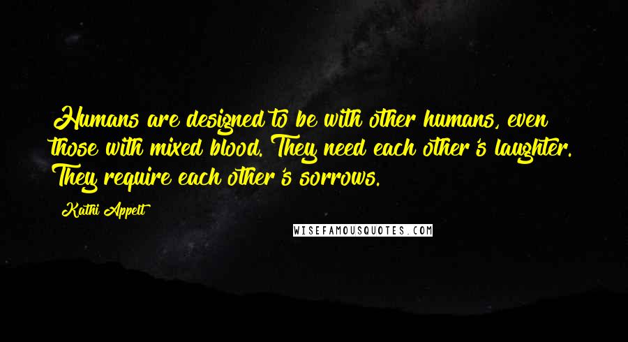 Kathi Appelt Quotes: Humans are designed to be with other humans, even those with mixed blood. They need each other's laughter. They require each other's sorrows.