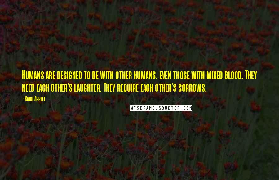 Kathi Appelt Quotes: Humans are designed to be with other humans, even those with mixed blood. They need each other's laughter. They require each other's sorrows.