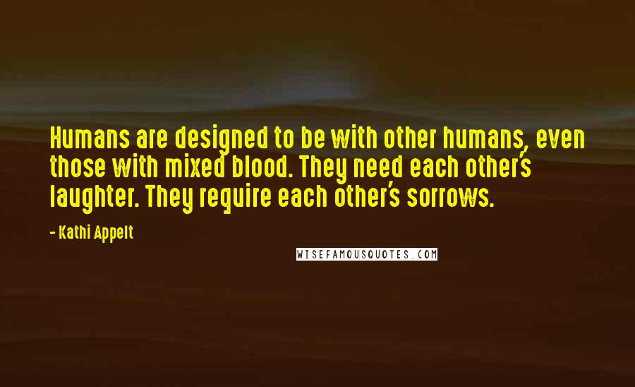 Kathi Appelt Quotes: Humans are designed to be with other humans, even those with mixed blood. They need each other's laughter. They require each other's sorrows.