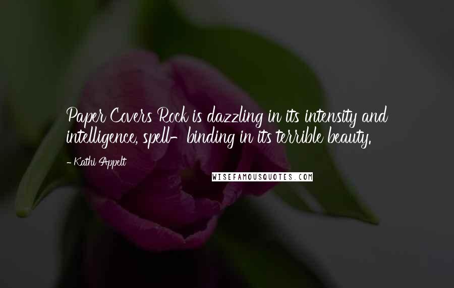 Kathi Appelt Quotes: Paper Covers Rock is dazzling in its intensity and intelligence, spell-binding in its terrible beauty.