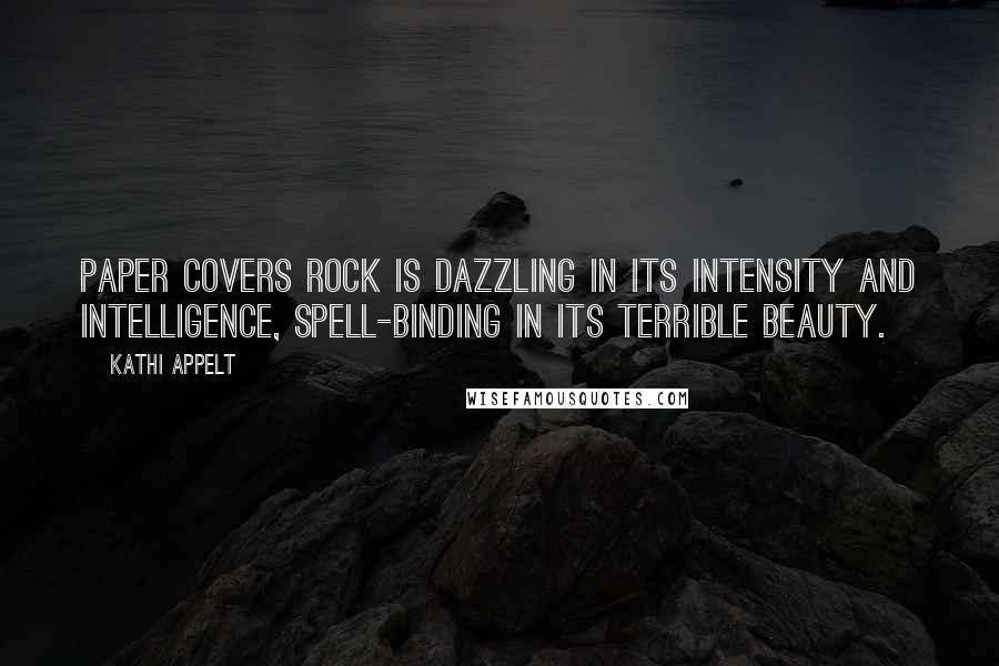 Kathi Appelt Quotes: Paper Covers Rock is dazzling in its intensity and intelligence, spell-binding in its terrible beauty.