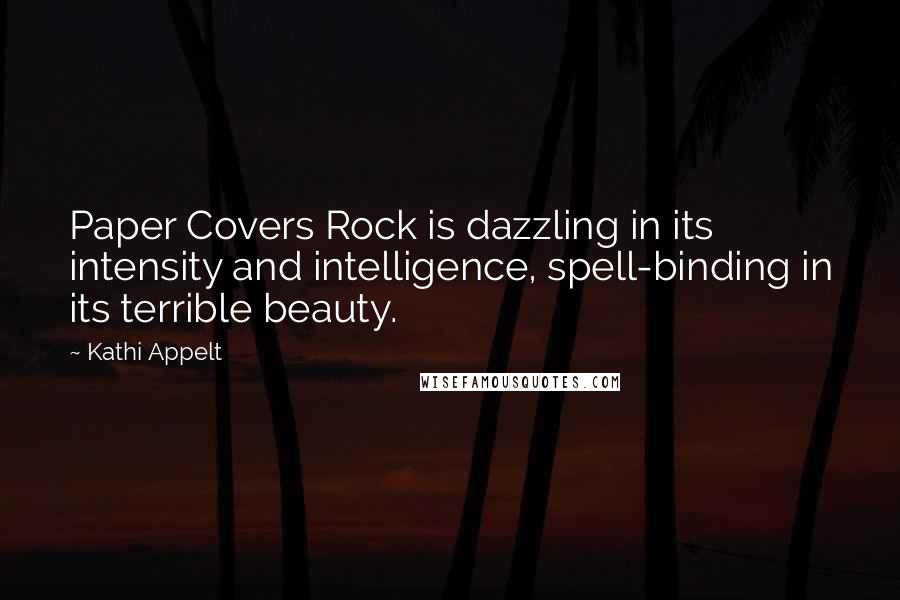 Kathi Appelt Quotes: Paper Covers Rock is dazzling in its intensity and intelligence, spell-binding in its terrible beauty.