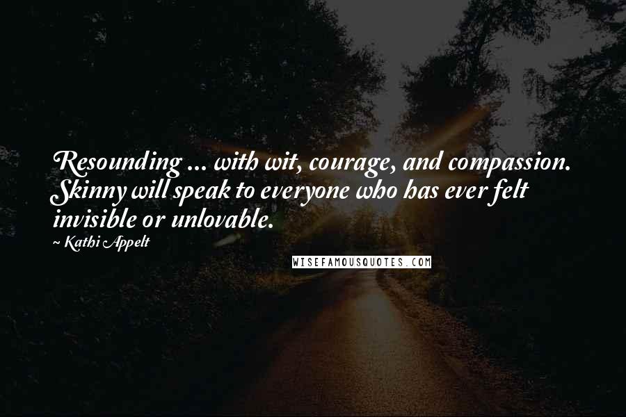 Kathi Appelt Quotes: Resounding ... with wit, courage, and compassion. Skinny will speak to everyone who has ever felt invisible or unlovable.