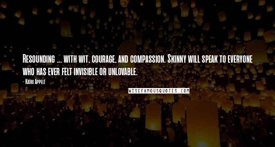 Kathi Appelt Quotes: Resounding ... with wit, courage, and compassion. Skinny will speak to everyone who has ever felt invisible or unlovable.