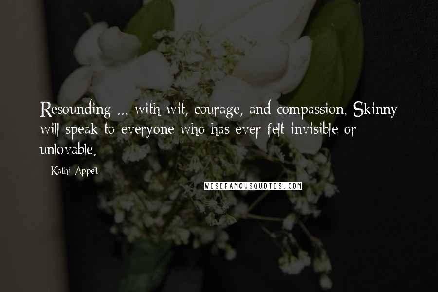 Kathi Appelt Quotes: Resounding ... with wit, courage, and compassion. Skinny will speak to everyone who has ever felt invisible or unlovable.