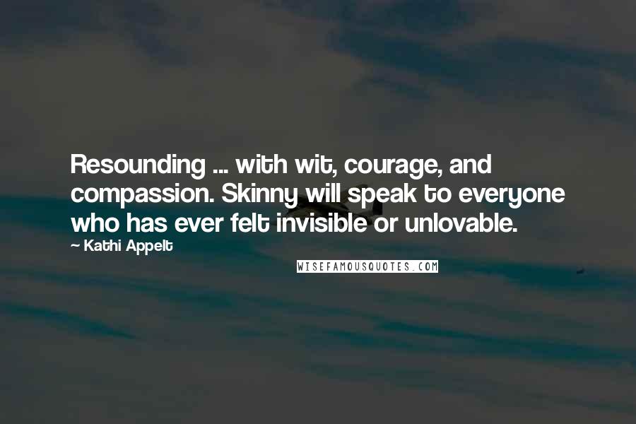 Kathi Appelt Quotes: Resounding ... with wit, courage, and compassion. Skinny will speak to everyone who has ever felt invisible or unlovable.