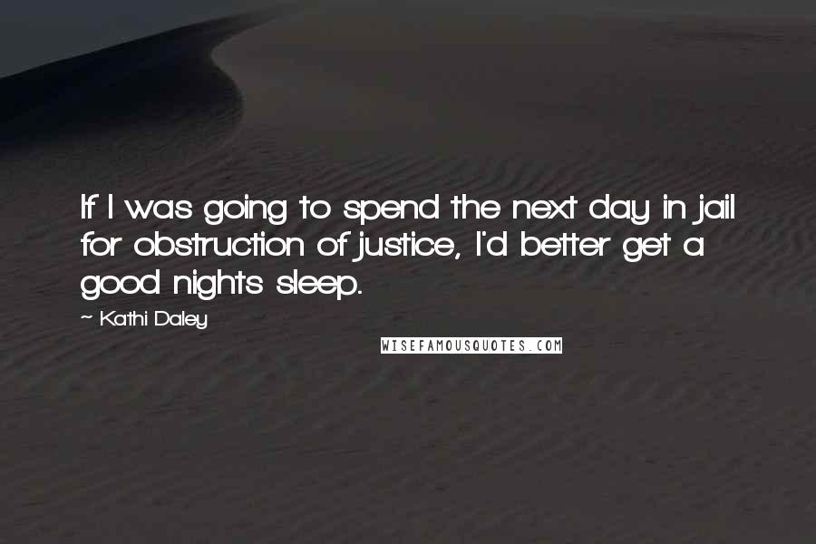 Kathi Daley Quotes: If I was going to spend the next day in jail for obstruction of justice, I'd better get a good nights sleep.