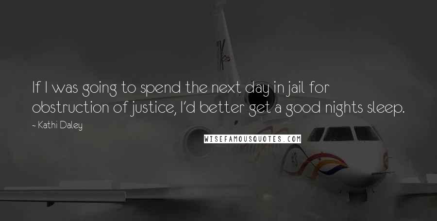 Kathi Daley Quotes: If I was going to spend the next day in jail for obstruction of justice, I'd better get a good nights sleep.