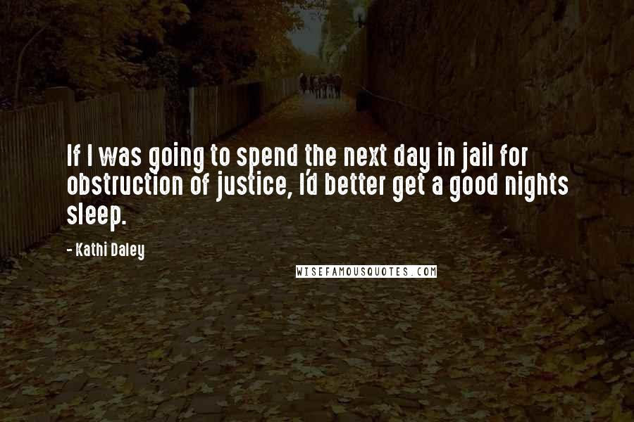 Kathi Daley Quotes: If I was going to spend the next day in jail for obstruction of justice, I'd better get a good nights sleep.