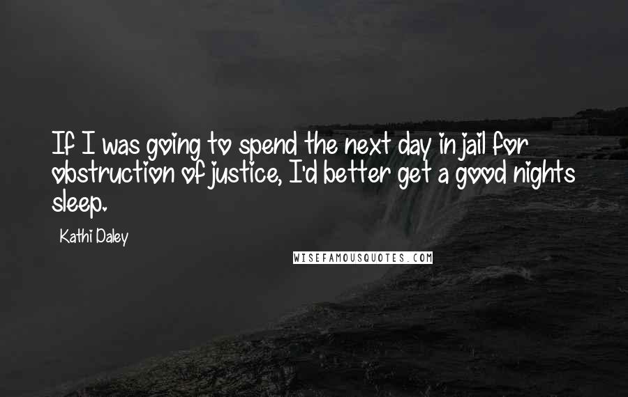 Kathi Daley Quotes: If I was going to spend the next day in jail for obstruction of justice, I'd better get a good nights sleep.