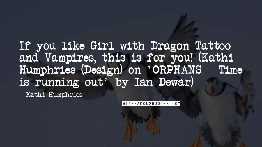 Kathi Humphries Quotes: If you like Girl with Dragon Tattoo and Vampires, this is for you! (Kathi Humphries (Design) on 'ORPHANS - Time is running out' by Ian Dewar)