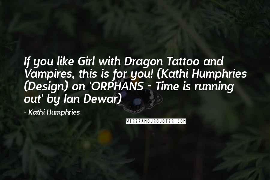 Kathi Humphries Quotes: If you like Girl with Dragon Tattoo and Vampires, this is for you! (Kathi Humphries (Design) on 'ORPHANS - Time is running out' by Ian Dewar)
