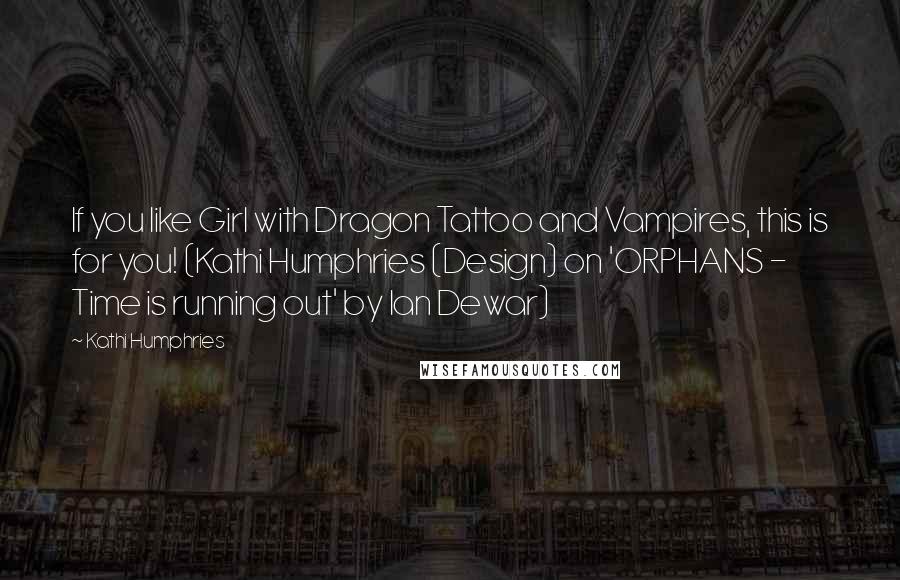 Kathi Humphries Quotes: If you like Girl with Dragon Tattoo and Vampires, this is for you! (Kathi Humphries (Design) on 'ORPHANS - Time is running out' by Ian Dewar)