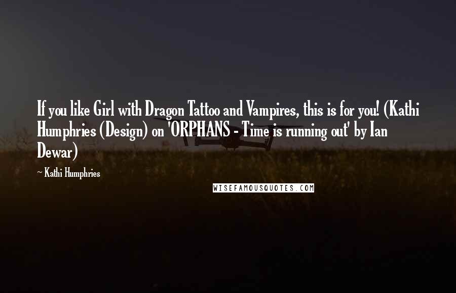 Kathi Humphries Quotes: If you like Girl with Dragon Tattoo and Vampires, this is for you! (Kathi Humphries (Design) on 'ORPHANS - Time is running out' by Ian Dewar)