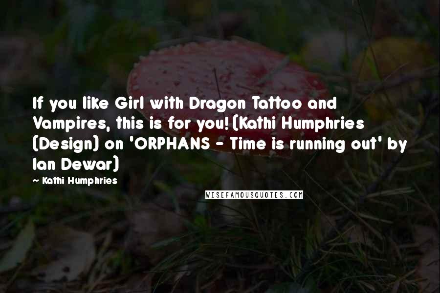Kathi Humphries Quotes: If you like Girl with Dragon Tattoo and Vampires, this is for you! (Kathi Humphries (Design) on 'ORPHANS - Time is running out' by Ian Dewar)