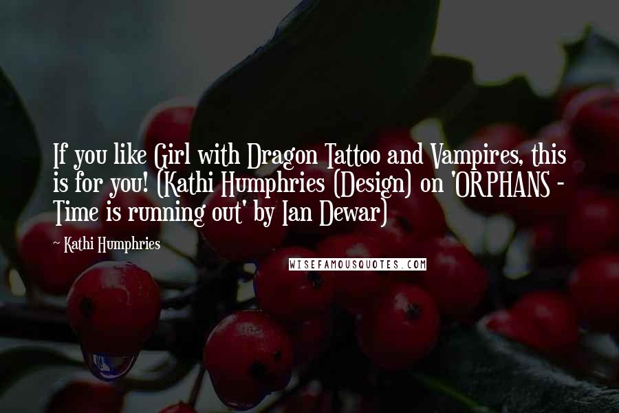 Kathi Humphries Quotes: If you like Girl with Dragon Tattoo and Vampires, this is for you! (Kathi Humphries (Design) on 'ORPHANS - Time is running out' by Ian Dewar)