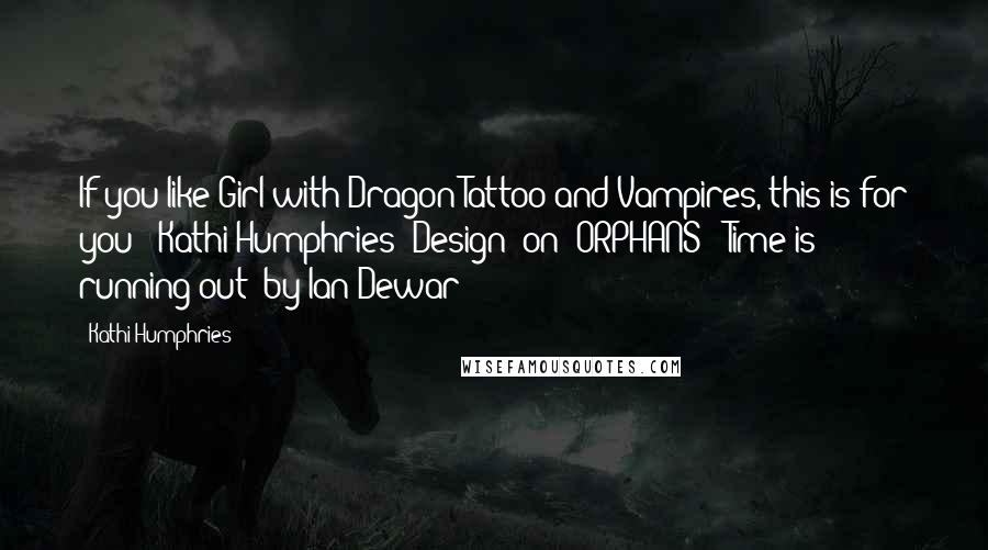 Kathi Humphries Quotes: If you like Girl with Dragon Tattoo and Vampires, this is for you! (Kathi Humphries (Design) on 'ORPHANS - Time is running out' by Ian Dewar)