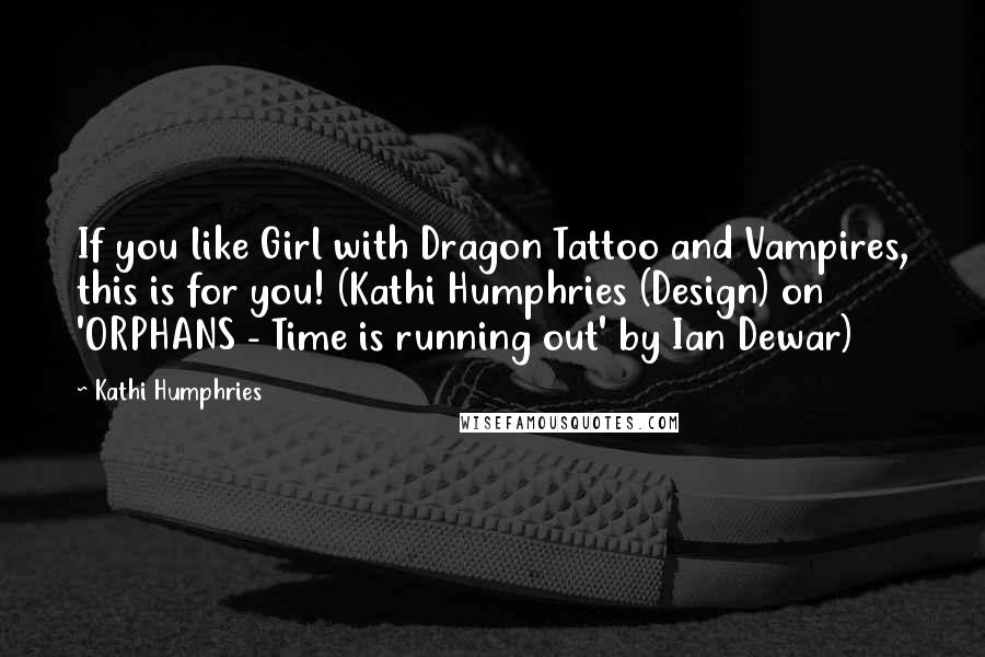 Kathi Humphries Quotes: If you like Girl with Dragon Tattoo and Vampires, this is for you! (Kathi Humphries (Design) on 'ORPHANS - Time is running out' by Ian Dewar)
