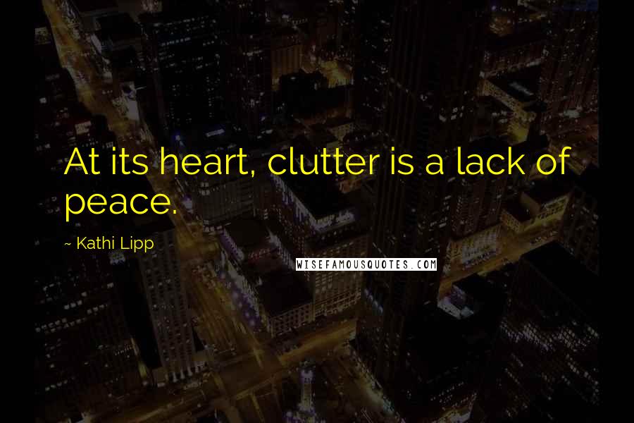 Kathi Lipp Quotes: At its heart, clutter is a lack of peace.