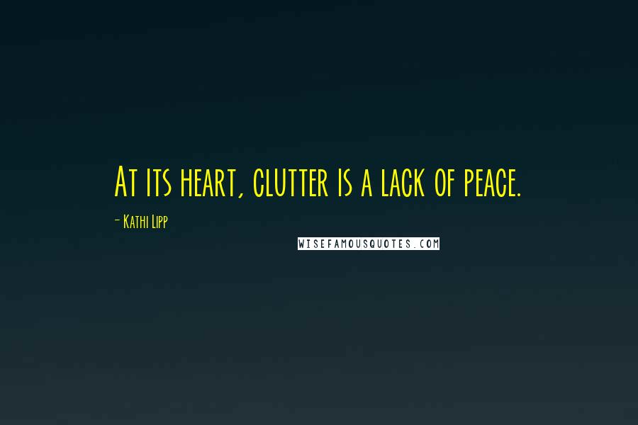 Kathi Lipp Quotes: At its heart, clutter is a lack of peace.