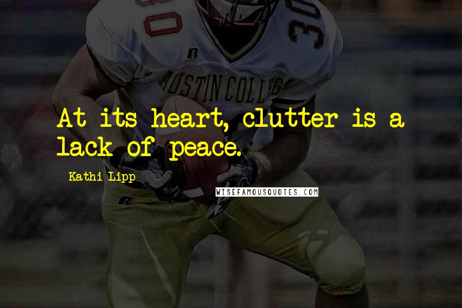 Kathi Lipp Quotes: At its heart, clutter is a lack of peace.