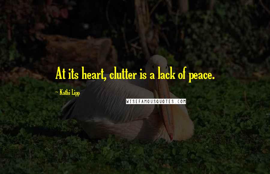 Kathi Lipp Quotes: At its heart, clutter is a lack of peace.