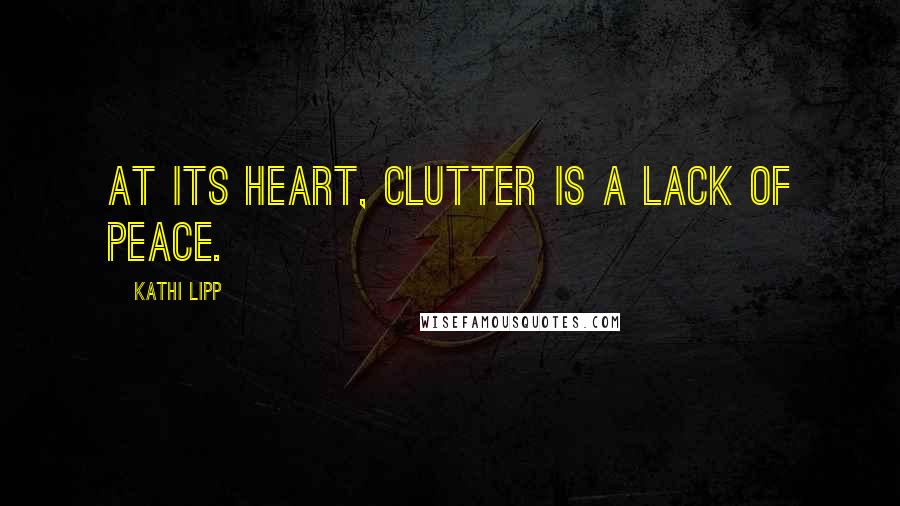 Kathi Lipp Quotes: At its heart, clutter is a lack of peace.
