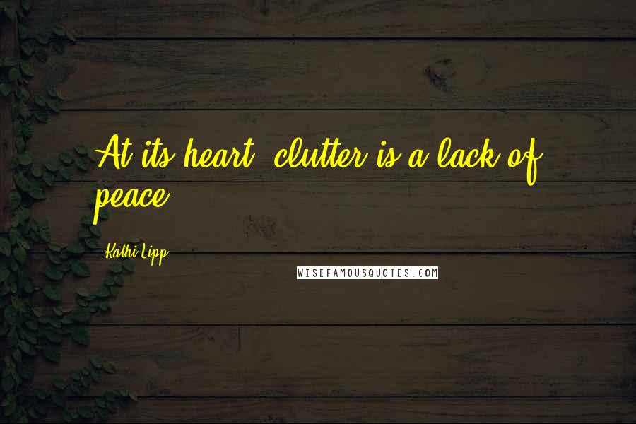 Kathi Lipp Quotes: At its heart, clutter is a lack of peace.